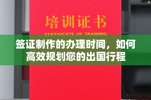 资中签证制作的办理时间，如何高效规划您的出国行程